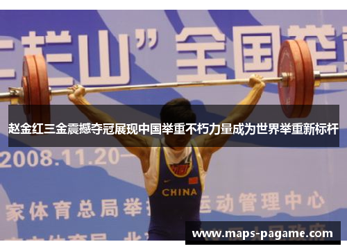 赵金红三金震撼夺冠展现中国举重不朽力量成为世界举重新标杆
