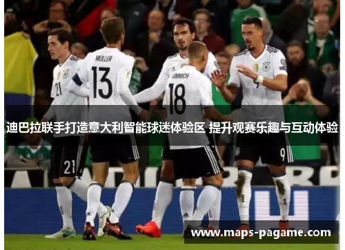 迪巴拉联手打造意大利智能球迷体验区 提升观赛乐趣与互动体验