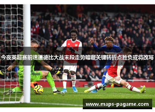 今夜英超赛前速递德比大战末段走势暗藏关键转折点胜负或将改写