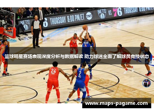 篮球明星赛场表现深度分析与数据解读 助力球迷全面了解球员竞技状态