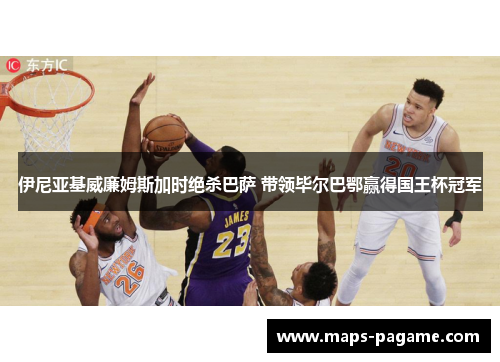伊尼亚基威廉姆斯加时绝杀巴萨 带领毕尔巴鄂赢得国王杯冠军