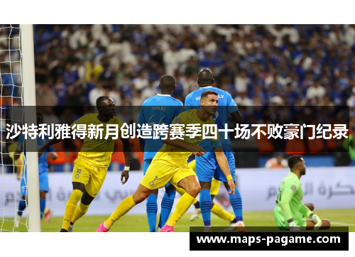 沙特利雅得新月创造跨赛季四十场不败豪门纪录