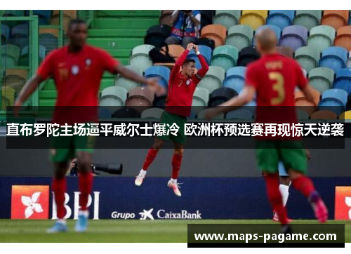 直布罗陀主场逼平威尔士爆冷 欧洲杯预选赛再现惊天逆袭