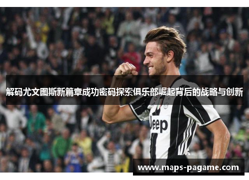 解码尤文图斯新篇章成功密码探索俱乐部崛起背后的战略与创新