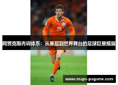 阿贾克斯青训体系：从基层到世界舞台的足球巨星摇篮