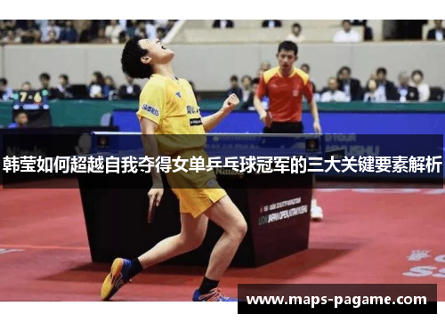 韩莹如何超越自我夺得女单乒乓球冠军的三大关键要素解析