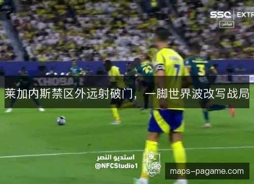 莱加内斯禁区外远射破门，一脚世界波改写战局